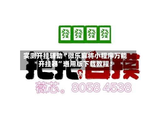 实测开挂辅助“微乐麻将小程序万能开挂器”通用版下载教程！-第1张图片