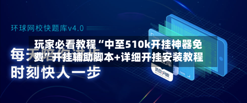 玩家必看教程“中至510k开挂神器免费”开挂辅助脚本+详细开挂安装教程-第2张图片