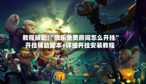 教程辅助!“微乐免费房间怎么开挂”开挂辅助脚本+详细开挂安装教程-第1张图片