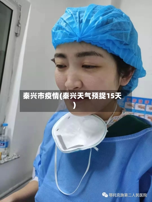 秦兴市疫情(秦兴天气预捉15天)-第2张图片