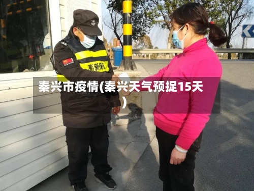 秦兴市疫情(秦兴天气预捉15天)-第1张图片