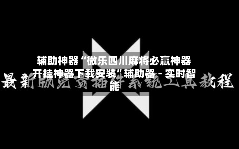 辅助神器“微乐四川麻将必赢神器开挂神器下载安装”辅助器 - 实时智能-第1张图片