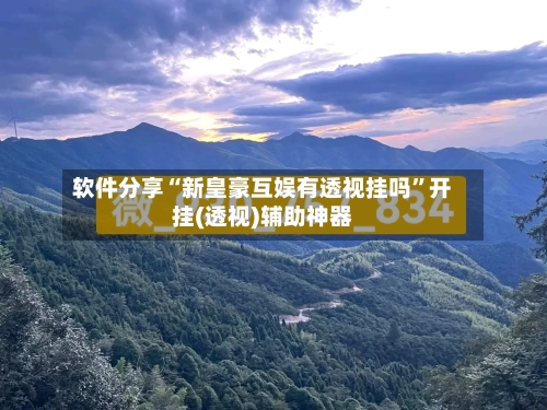 软件分享“新皇豪互娱有透视挂吗”开挂(透视)辅助神器-第1张图片