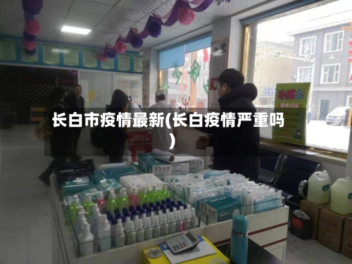 长白市疫情最新(长白疫情严重吗)-第3张图片