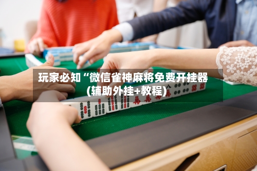 玩家必知“微信雀神麻将免费开挂器(辅助外挂+教程)-第1张图片