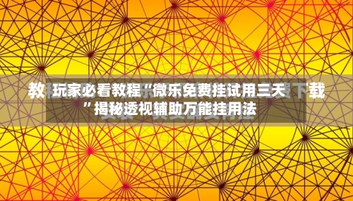 玩家必看教程“微乐免费挂试用三天”揭秘透视辅助万能挂用法-第1张图片