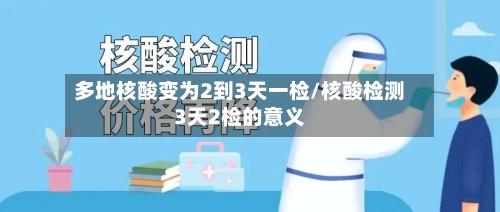 多地核酸变为2到3天一检/核酸检测3天2检的意义-第1张图片