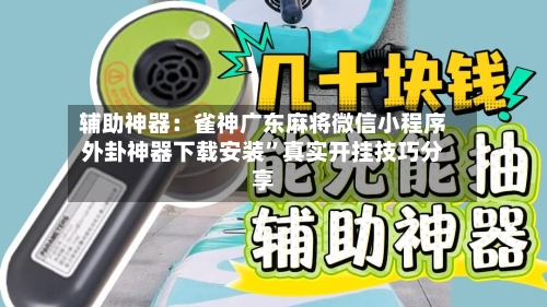 辅助神器：雀神广东麻将微信小程序外卦神器下载安装	”真实开挂技巧分享-第2张图片