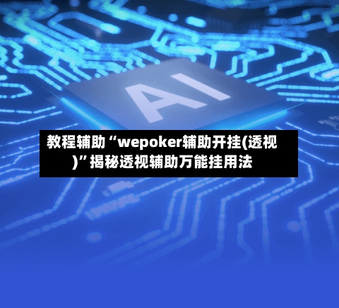 教程辅助“wepoker辅助开挂(透视)	”揭秘透视辅助万能挂用法-第1张图片