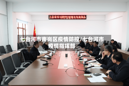 七台河市南岗区疫情防控/七台河市疫情指挥部-第1张图片