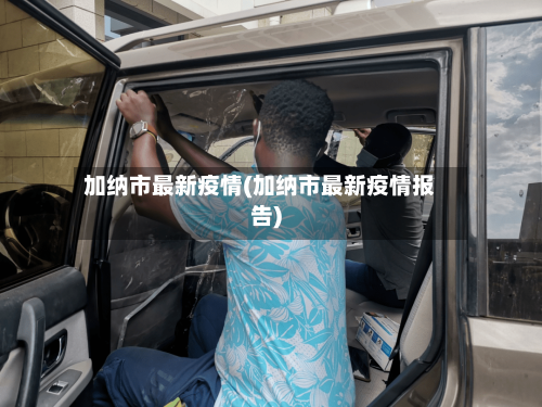 加纳市最新疫情(加纳市最新疫情报告)-第3张图片