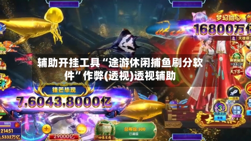 辅助开挂工具“途游休闲捕鱼刷分软件”作弊(透视)透视辅助-第2张图片