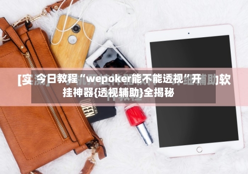 今日教程“wepoker能不能透视”开挂神器{透视辅助}全揭秘-第1张图片