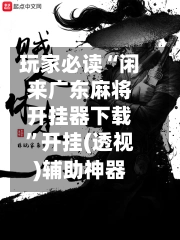 玩家必读“闲来广东麻将开挂器下载”开挂(透视)辅助神器-第1张图片