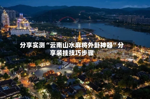 分享实测“云南山水麻将外卦神器”分享装挂技巧步骤-第3张图片