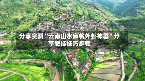 分享实测“云南山水麻将外卦神器”分享装挂技巧步骤-第1张图片