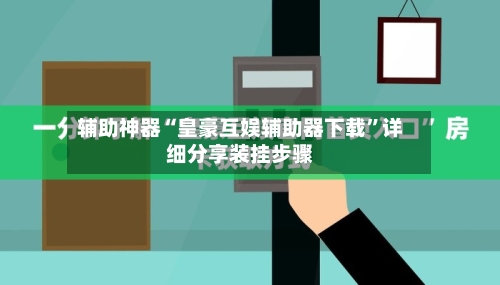 辅助神器“皇豪互娱辅助器下载”详细分享装挂步骤-第3张图片