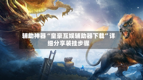 辅助神器“皇豪互娱辅助器下载	”详细分享装挂步骤-第2张图片