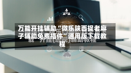 万能开挂辅助“微乐陕西捉老麻子辅助免费插件	”通用版下载教程-第1张图片
