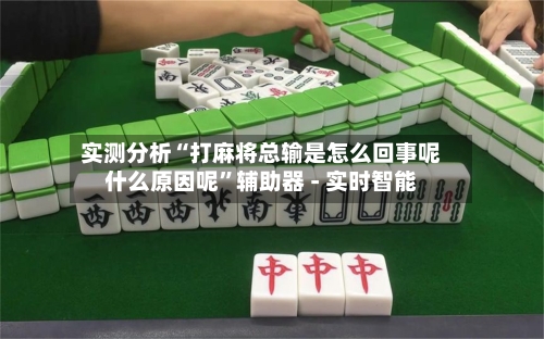 实测分析“打麻将总输是怎么回事呢什么原因呢	”辅助器 - 实时智能-第1张图片