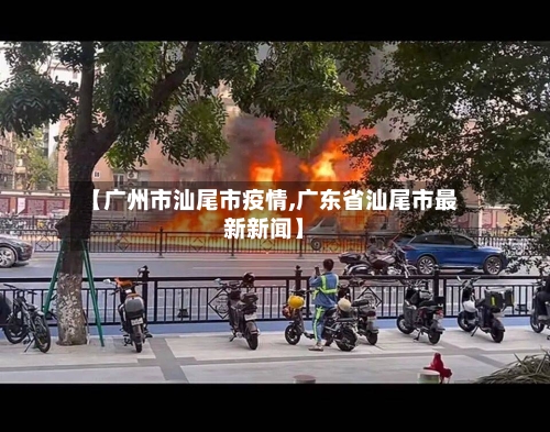 【广州市汕尾市疫情,广东省汕尾市最新新闻】-第3张图片