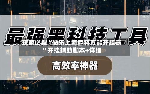 玩家必搜“微乐上海麻将万能开挂器”开挂辅助脚本+详细-第1张图片