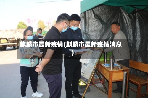 麒麟市最新疫情(麒麟市最新疫情消息)-第3张图片