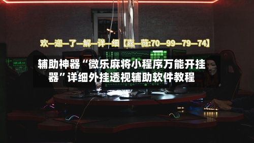 辅助神器“微乐麻将小程序万能开挂器	”详细外挂透视辅助软件教程-第1张图片