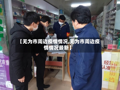 【无为市周边疫情情况,无为市周边疫情情况最新】-第2张图片