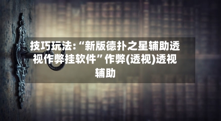 技巧玩法:“新版德扑之星辅助透视作弊挂软件”作弊(透视)透视辅助-第1张图片