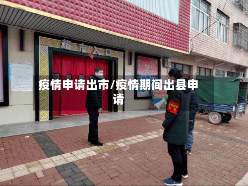 疫情申请出市/疫情期间出县申请-第1张图片