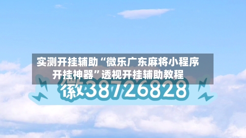 实测开挂辅助“微乐广东麻将小程序开挂神器	”透视开挂辅助教程-第1张图片