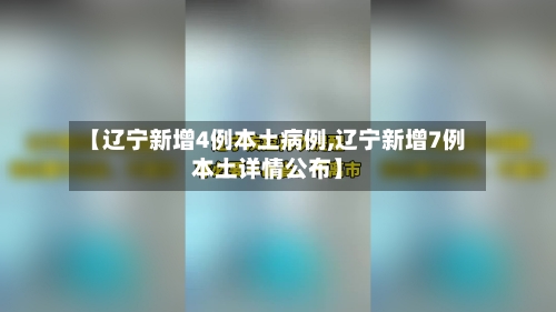 【辽宁新增4例本土病例,辽宁新增7例本土详情公布】-第2张图片