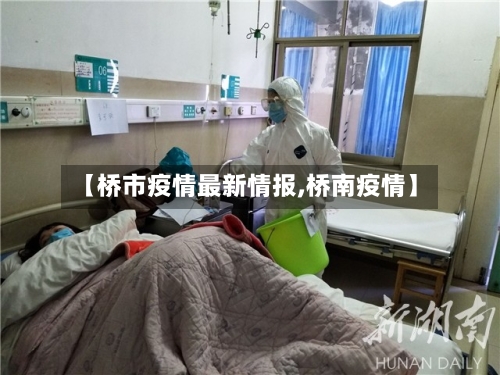 【桥市疫情最新情报,桥南疫情】-第2张图片