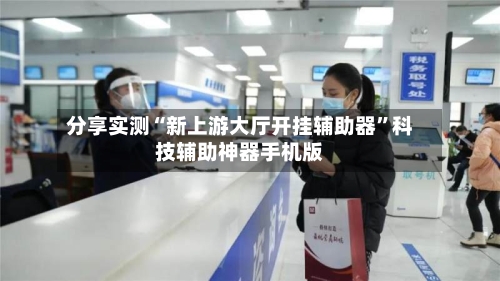 分享实测“新上游大厅开挂辅助器	”科技辅助神器手机版-第1张图片