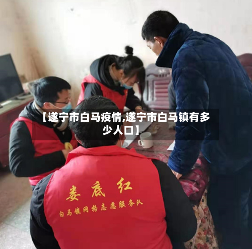 【遂宁市白马疫情,遂宁市白马镇有多少人口】-第2张图片