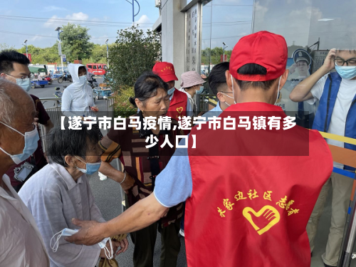 【遂宁市白马疫情,遂宁市白马镇有多少人口】-第3张图片