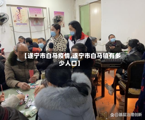 【遂宁市白马疫情,遂宁市白马镇有多少人口】-第1张图片