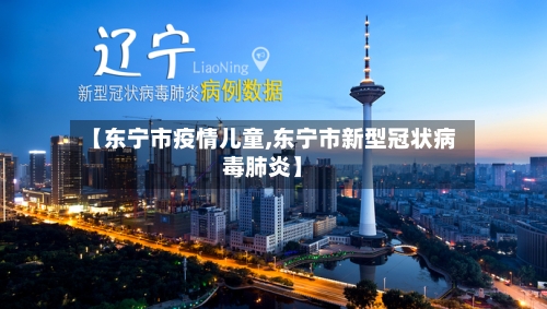 【东宁市疫情儿童,东宁市新型冠状病毒肺炎】-第1张图片