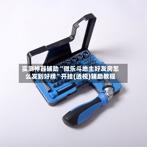 实测神器辅助“微乐斗地主好友房怎么发到好牌”开挂(透视)辅助教程-第1张图片