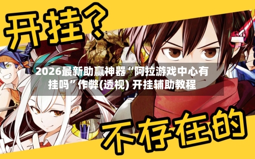 2026最新助赢神器“阿拉游戏中心有挂吗”作弊(透视) 开挂辅助教程-第2张图片