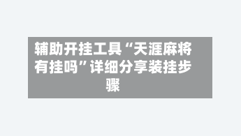 辅助开挂工具“天涯麻将有挂吗”详细分享装挂步骤-第1张图片