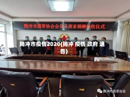 腾冲市疫情2020(腾冲 疫情 政府 通告)-第1张图片