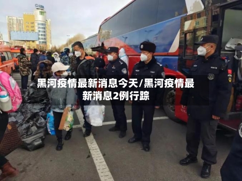黑河疫情最新消息今天/黑河疫情最新消息2例行踪-第1张图片