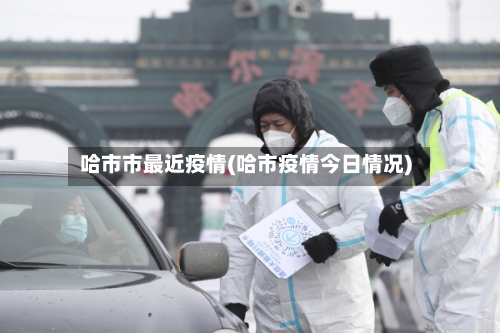 哈市市最近疫情(哈市疫情今日情况)-第1张图片