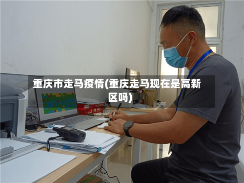 重庆市走马疫情(重庆走马现在是高新区吗)-第1张图片