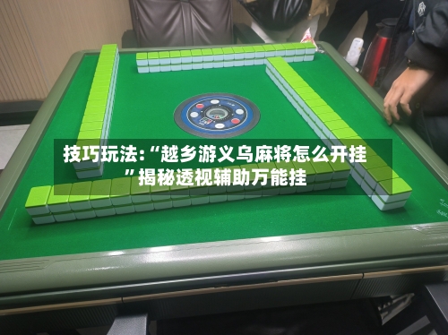技巧玩法:“越乡游义乌麻将怎么开挂	”揭秘透视辅助万能挂-第1张图片