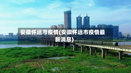 安徽怀远市疫情(安徽怀远市疫情最新消息)-第1张图片