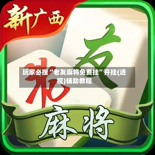 玩家必搜“老友麻将免费挂	”开挂(透视)辅助教程-第1张图片