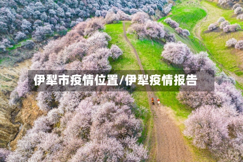 伊犁市疫情位置/伊犁疫情报告-第1张图片